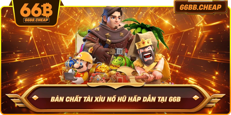 Bản chất Tài Xỉu Nổ Hũ hấp dẫn tại 66B