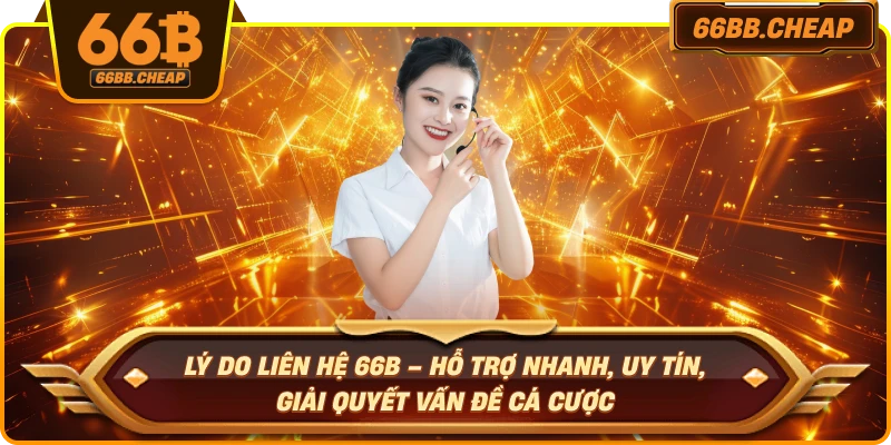 Lý do liên hệ 66B – Hỗ trợ nhanh, uy tín, giải quyết vấn đề cá cược