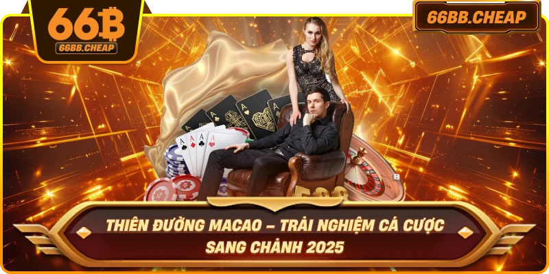 Thiên Đường Macao – Trải Nghiệm Cá Cược Sang Chảnh 2025