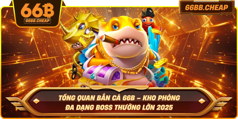 Tổng quan bắn cá 66B – Kho phòng đa dạng boss thưởng lớn 2025